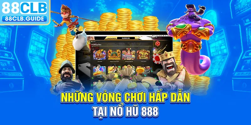 Những vòng chơi hấp dẫn tại nổ hũ 888